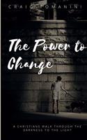 Power To Change: A Christians Walk Through Darkness To The Light