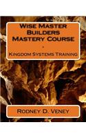 Kingdom Systems Training: Wise Master Builders Mastery Course(1 Kingdom Systems Training)