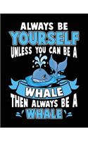 Always Be Yourself Unless You Can Be a Whale Then Always Be a Whale: Back to School Composition Notebook College Ruled