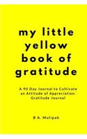 My Little Yellow Book of Gratitude: A 90 Day Journal to Cultivate an Attitude of Appreciation: Gratitude Journal