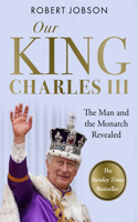 Our King: Charles III: The Man and the Monarch Revealed - Commemorate the historic coronation of the new King