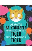 Always Be Yourself Unless You Can Be a Tiger Then Always Be a Tiger
