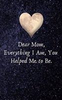 Dear Mom, Everything I Am, You Helped Me to Be