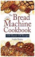 Bread Machine Cookbook: +100 Hands-Off Recipes for Perfect Homemade Bread Unlock the Full Potential Of Your Bread Machine.