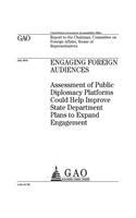 Engaging foreign audiences: assessment of public diplomacy platforms could help improve State Department plans to expand engagement: report to the Chairman, Committee on Foreig