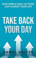 Take Back Your Day: How Simple Daily Actions Can Change Your Life