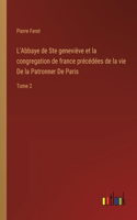 L'Abbaye de Ste geneviève et la congregation de france précédées de la vie De la Patronner De Paris