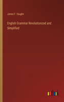 English Grammar Revolutionized and Simplified