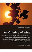 Offering of Wine - An Introductory Exploration of the Role of Wine in the Hebrew Bible and Ancient Judaism through the Examination of the Semantics of some Keywords