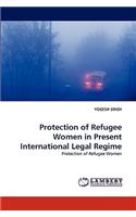 Protection of Refugee Women in Present International Legal Regime