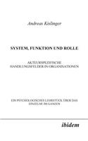 System, Funktion und Rolle. Akteurspezifische Handlungsfelder in Organisationen. Ein psychologisches Lehrstück über das Einzelne im Ganzen