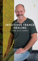 Intuitives Trance Healing: Lebe dein Leben