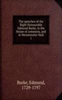 speeches of the Right Honourable Edmund Burke, in the House of commons, and in Westminster-Hall