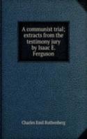 communist trial; extracts from the testimony jury by Isaac E. Ferguson