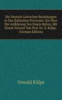 Die Deutsch-Lettischen Beziehungen in Den Baltischen Provinzen: Ein Wort Der Aufklarung Von Einem Balten, Mit Einem Vorwort Von Prof. Dr. O. Kulpe . (German Edition)