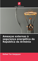 Ameaças externas à segurança energética da República da Arménia
