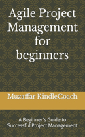 Agile Project Management for beginners: A Beginner's Guide to Successful Project Management