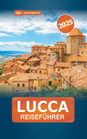 Lucca Reiseführer 2025: Entdecken Sie die großartige Geschichte, Kultur, Küche und verborgenen Schätze der Toskana für ein unvergessliches italienisches Abenteuer