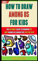 How To Draw Among Us For Kids: The Ultimate Guide To Drawing 15 Cute Among Us Characters Step By Step (Book 2).