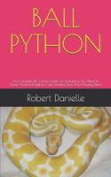 Ball Python: The Complete Pet Owner Guide On Everything You Need To Know About Ball Python Care, Feeding Your And Housing Them