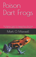 Poison Dart Frogs: The Definitive Guide On Keeping Poison Dart Frogs As Pet, Including Care, Feeding And Housing