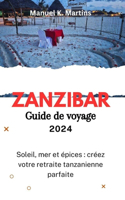 Zanzibar Guide de voyage 2024: Soleil, mer et épices: créez votre retraite tanzanienne parfaite