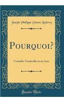 Pourquoi?: Comï¿½die-Vaudeville En Un Acte (Classic Reprint)