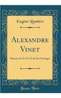 Alexandre Vinet: Histoire de Sa Vie Et de Ses Ouvrages (Classic Reprint)