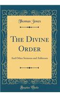 The Divine Order: And Other Sermons and Addresses (Classic Reprint)