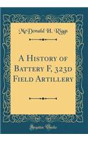 A History of Battery F, 323d Field Artillery (Classic Reprint)