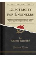 Electricity for Engineers: A Clear and Comprehensive Treatise on the Principles, Construction and Operation of Dynamos, Motors, Lamps, Indicators and Measuring Instruments (Classic Reprint)