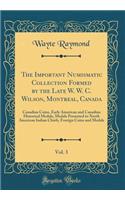 The Important Numismatic Collection Formed by the Late W. W. C. Wilson, Montreal, Canada, Vol. 3: Canadian Coins, Early American and Canadian Historical Medals, Medals Presented to North American Indian Chiefs, Foreign Coins and Medals (Classic Rep