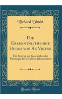 Die Erkenntnistheorie Hugos von St. Viktor: Ein Beitrag zur Geschichte der Theologie des Zwölften Jahrhunderts (Classic Reprint)