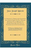 La Croyance ï¿½ l'Immaculï¿½e Conception de la Sainte Vierge Ne Peut Devenir Dogme de Foi, En Rï¿½ponse Aux Divers ï¿½crits Qui Ont Paru de Nos Jours Sur Cette Controverse: Et Discours Sur Quelques Fausses Lï¿½gendes Touchant La Derniï¿½re Partie d