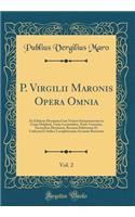P. Virgilii Maronis Opera Omnia, Vol. 2: Ex Editione Heyniana Cum Notiset Interpretatione in Usum Delphini, Variis Lectionibus, Notis Variorum, Excursibus Heynianis, Recensu Editionum Et Codicum Et Indice Locupletissimo Accurate Recensita
