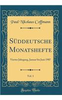Süddeutsche Monatshefte, Vol. 1: Vierter Jahrgang, Januar bis Juni 1907 (Classic Reprint)