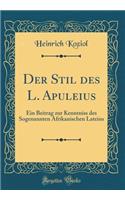 Der Stil Des L. Apuleius: Ein Beitrag Zur Kenntniss Des Sogenannten Afrikanischen Lateins (Classic Reprint)