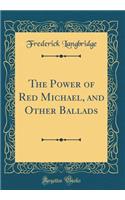 The Power of Red Michael, and Other Ballads (Classic Reprint)