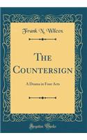 The Countersign: A Drama in Four Acts (Classic Reprint)