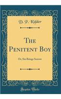 The Penitent Boy: Or, Sin Brings Sorrow (Classic Reprint): Or, Sin Brings Sorrow (Classic Reprint)