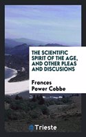 Scientific Spirit of the Age, and Other Pleas and Discusions