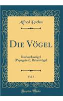 Die VÃ¶gel, Vol. 3: KuckucksvÃ¶gel (Papageien), RakenvÃ¶gel (Classic Reprint)