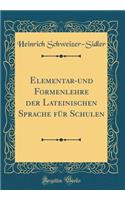 Elementar-Und Formenlehre Der Lateinischen Sprache FÃ¼r Schulen (Classic Reprint)