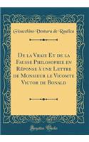 de la Vraie Et de la Fausse Philosophie En RÃ©ponse Ã? Une Lettre de Monsieur Le Vicomte Victor de Bonald (Classic Reprint)