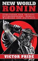 New World Ronin: Strategies for Artists, Entrepreneurs, Rebels, Warriors and Outcasts