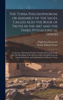 The Turba Philosophorum, or Assembly of the Sages, Called Also the Book of Truth in the Art and the Third Pythagorical Synod; an Ancient Alchemical Treatise Translated From the Latin, the Chief Readings of the Shorter Codex, Parallels From the Gree