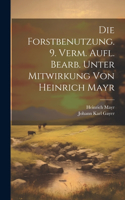 Forstbenutzung. 9. verm. Aufl. bearb. unter Mitwirkung von Heinrich Mayr