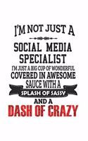 I'm Not Just A Social Media Specialist I'm Just A Big Cup Of Wonderful Covered In Awesome Sauce With A Splash Of Sassy And A Dash Of Crazy: Notebook: Awesome Social Media Specialist Notebook, Journal Gift, Diary, Doodle Gift or Notebook 6 x 9 Compact Si