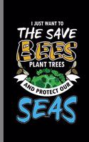 I just want to the Save Bees Plant Trees and Protect our Seas: Save The Bees Trees Earth Protect and Sea (6"x9") Dot Grid notebook Journal to write in