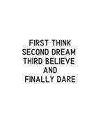 First Think Second Dream Third Believe And Finally Dare